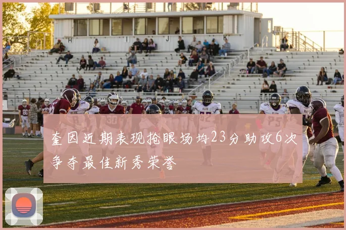 奎因近期表现抢眼场均23分助攻6次争夺最佳新秀荣誉