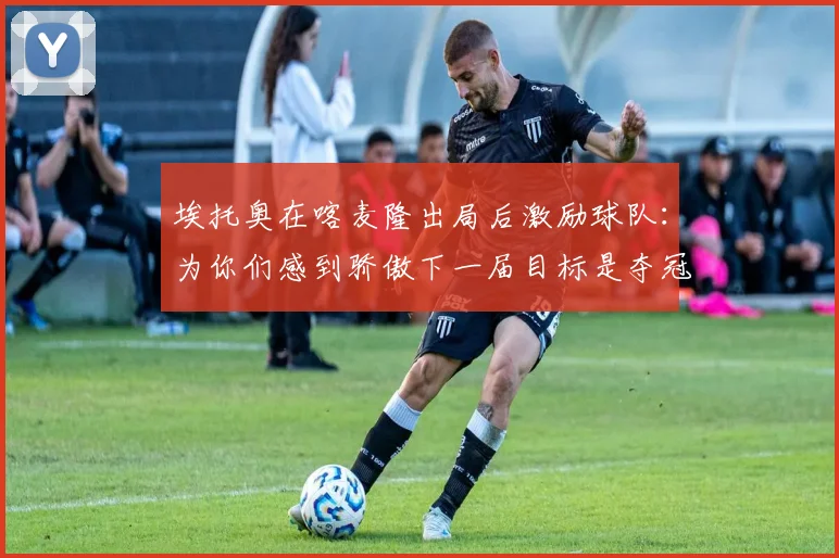 埃托奥在喀麦隆出局后激励球队：为你们感到骄傲下一届目标是夺冠