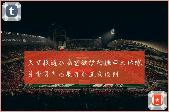 天空报道水晶宫欲续约镰田大地球员合同年已展开非正式谈判
