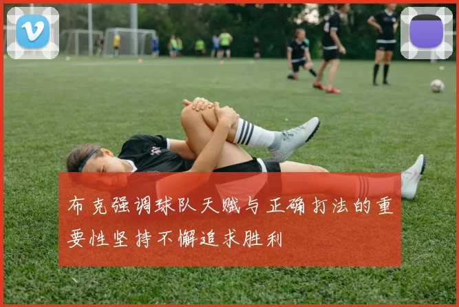 布克强调球队天赋与正确打法的重要性坚持不懈追求胜利