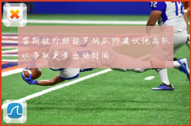 雷斯被外租赫罗纳瓜帅建议他离队以争取更多出场时间