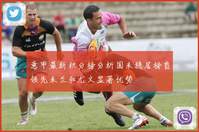 意甲最新积分榜分析国米稳居榜首领先米兰和尤文显著优势