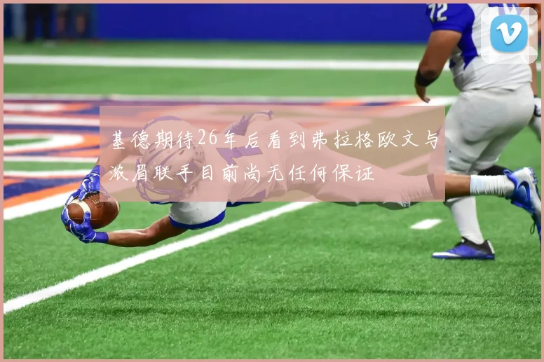 基德期待26年后看到弗拉格欧文与浓眉联手目前尚无任何保证