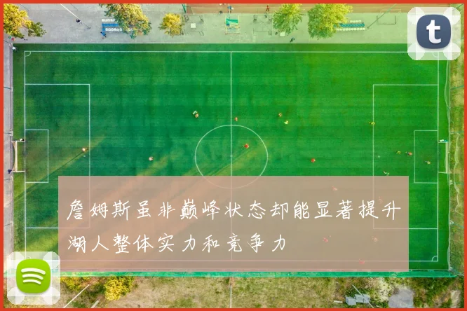 詹姆斯虽非巅峰状态却能显著提升湖人整体实力和竞争力