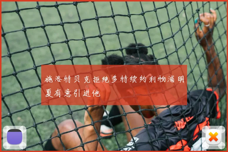 施洛特贝克拒绝多特续约利物浦明夏有意引进他