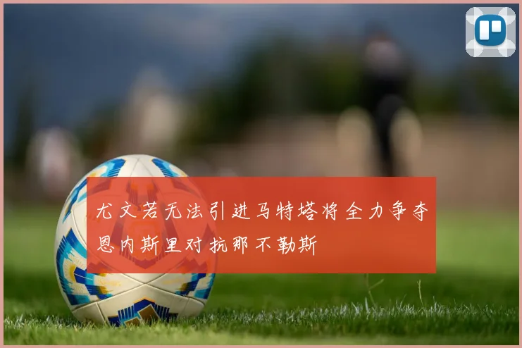 尤文若无法引进马特塔将全力争夺恩内斯里对抗那不勒斯