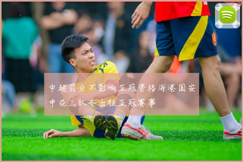 中超罚分不影响亚冠资格海港国安申花三队齐出征亚冠赛事