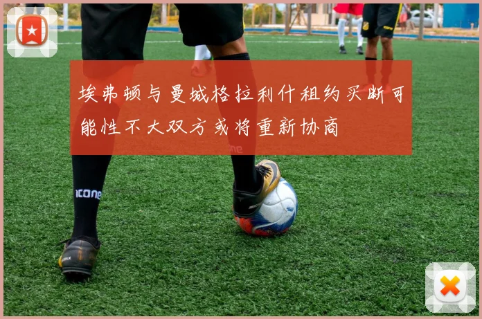 埃弗顿与曼城格拉利什租约买断可能性不大双方或将重新协商