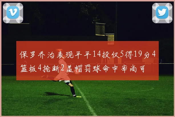 保罗乔治表现平平14投仅5得19分4篮板4抢断2盖帽罚球命中率尚可