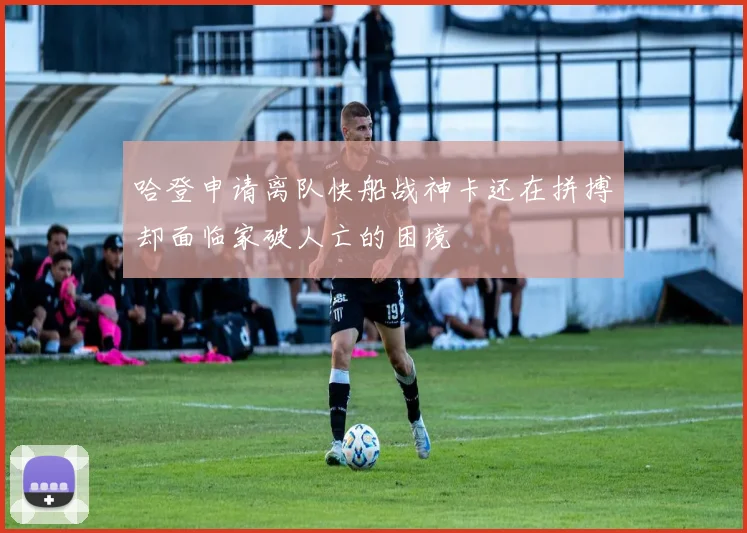 哈登申请离队快船战神卡还在拼搏却面临家破人亡的困境